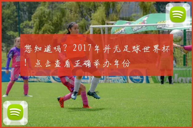 您知道吗?2017年并无足球世界杯!点击查看正确举办年份