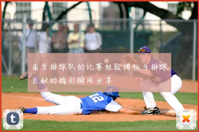 南京排球队的比赛经验揭秘与排球巨献的精彩瞬间分享