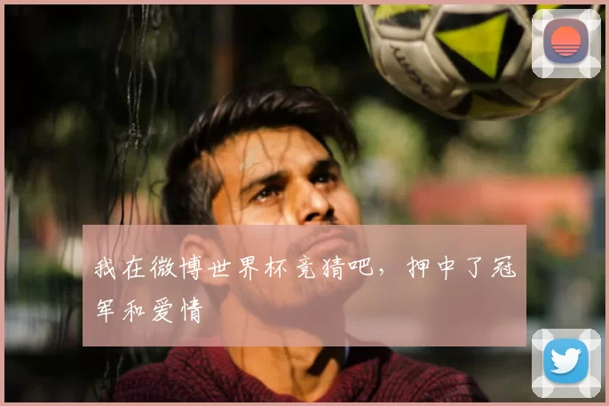 我在微博世界杯竞猜吧,押中了冠军和爱情