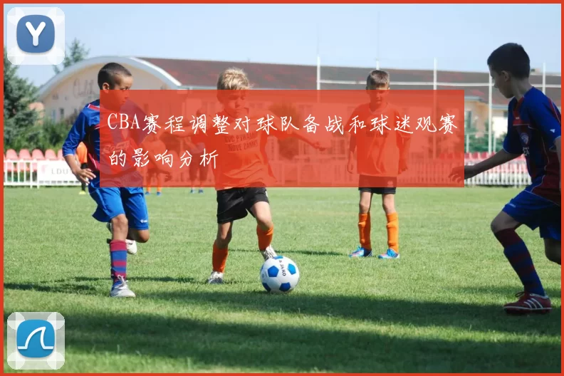 CBA赛程调整对球队备战和球迷观赛的影响分析
