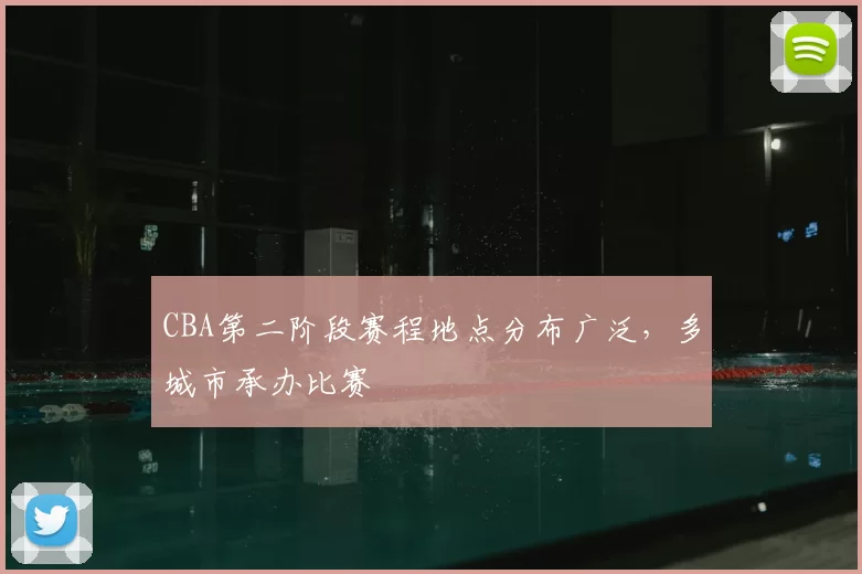 CBA第二阶段赛程地点分布广泛,多城市承办比赛