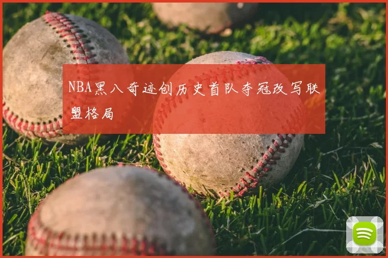 NBA黑八奇迹创历史首队夺冠改写联盟格局