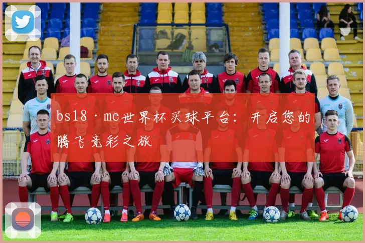 bs18·me世界杯买球平台:开启您的腾飞竞彩之旅