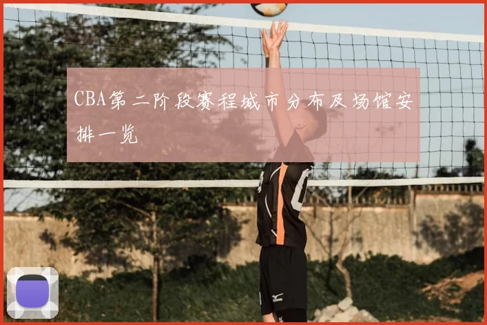 CBA第二阶段赛程城市分布及场馆安排一览
