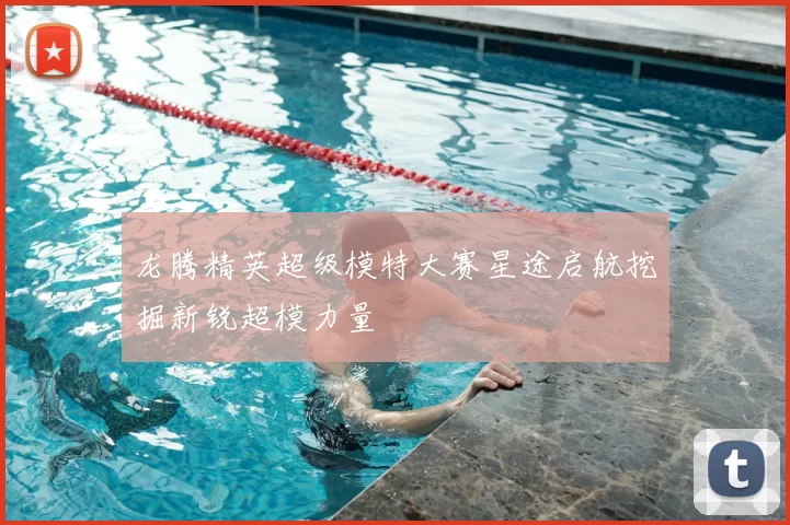 龙腾精英超级模特大赛星途启航挖掘新锐超模力量