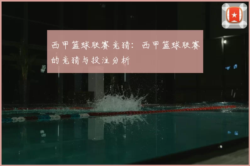 西甲篮球联赛竞猜:西甲篮球联赛的竞猜与投注分析