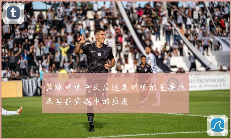 篮球训练中反应速度训练的重要性及其在实战中的应用