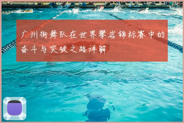 广州街舞队在世界攀岩锦标赛中的奋斗与突破之路详解