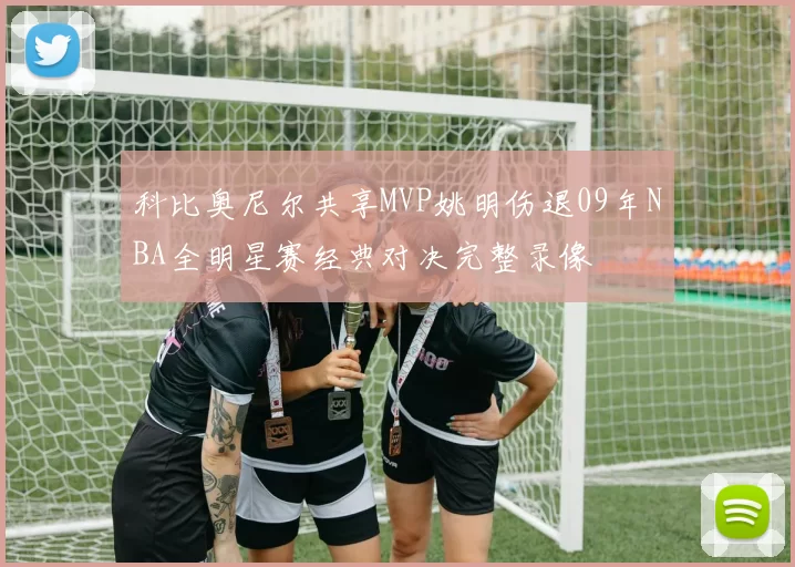 科比奥尼尔共享MVP姚明伤退09年NBA全明星赛经典对决完整录像