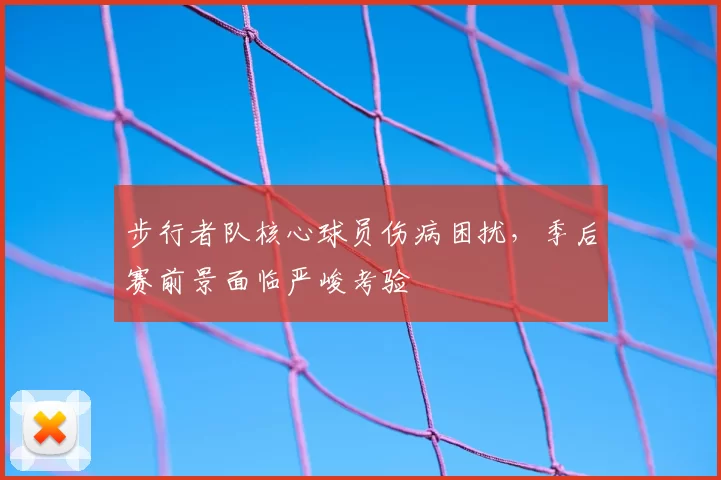 步行者队核心球员伤病困扰,季后赛前景面临严峻考验