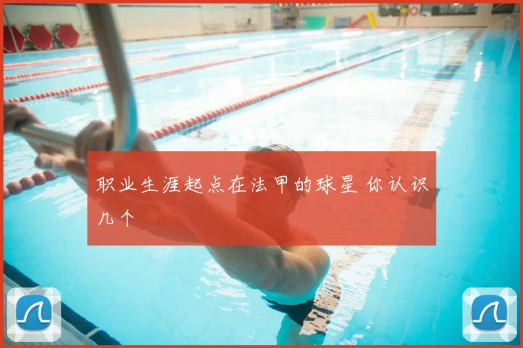 职业生涯起点在法甲的球星 你认识几个