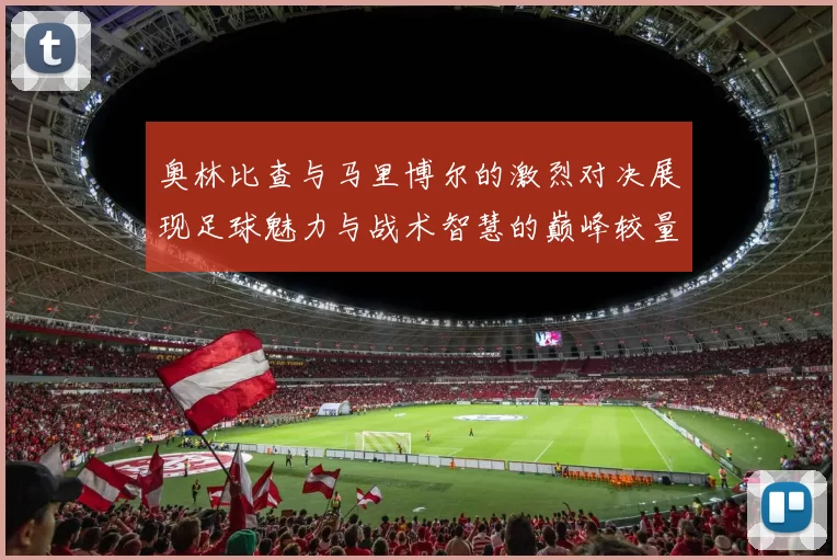 奥林比查与马里博尔的激烈对决展现足球魅力与战术智慧的巅峰较量