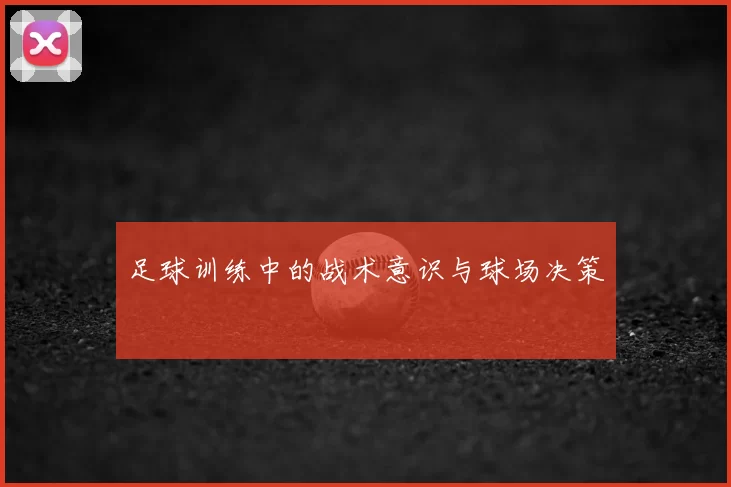 足球训练中的战术意识与球场决策