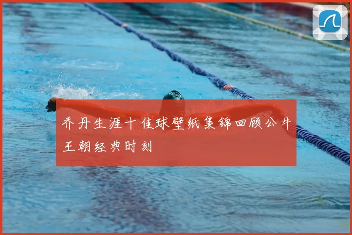 乔丹生涯十佳球壁纸集锦回顾公牛王朝经典时刻