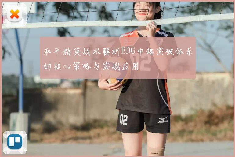 和平精英战术解析EDG中路突破体系的核心策略与实战应用