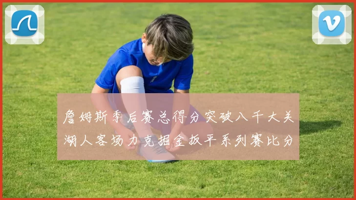詹姆斯季后赛总得分突破八千大关湖人客场力克掘金扳平系列赛比分