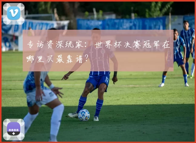 专访资深玩家:世界杯决赛冠军在哪里买最靠谱?