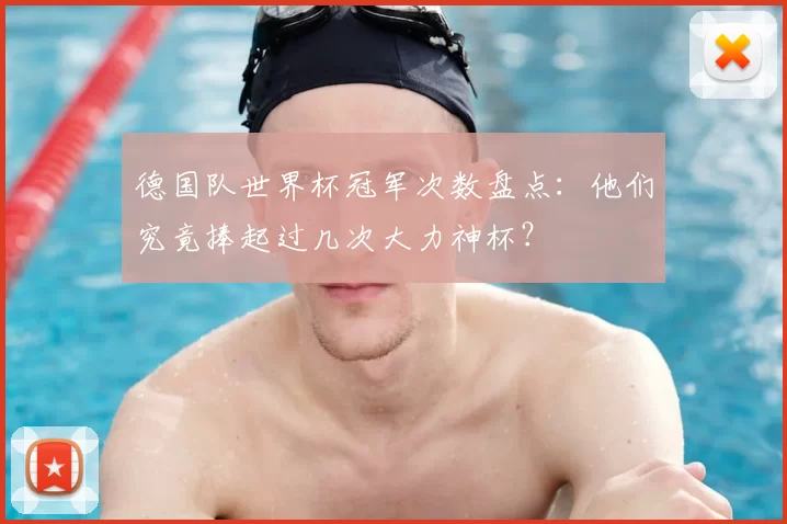 德国队世界杯冠军次数盘点:他们究竟捧起过几次大力神杯?