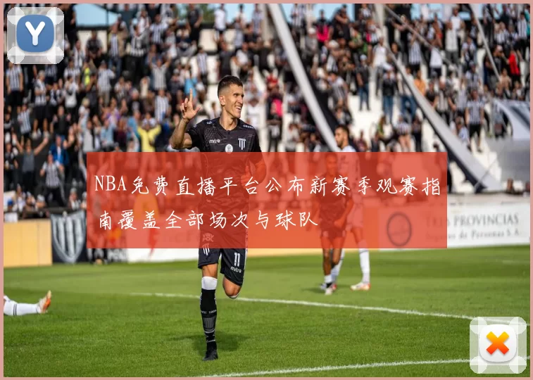 NBA免费直播平台公布新赛季观赛指南覆盖全部场次与球队