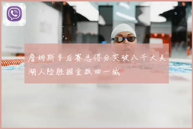 詹姆斯季后赛总得分突破八千大关湖人险胜掘金扳回一城