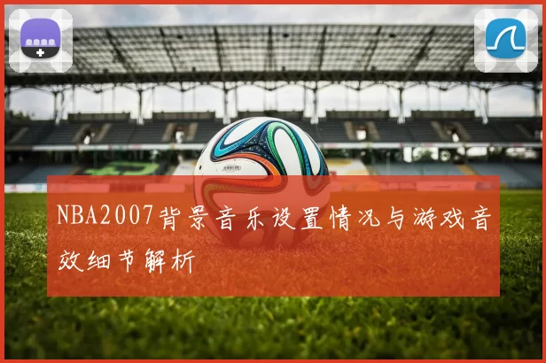 NBA2007背景音乐设置情况与游戏音效细节解析