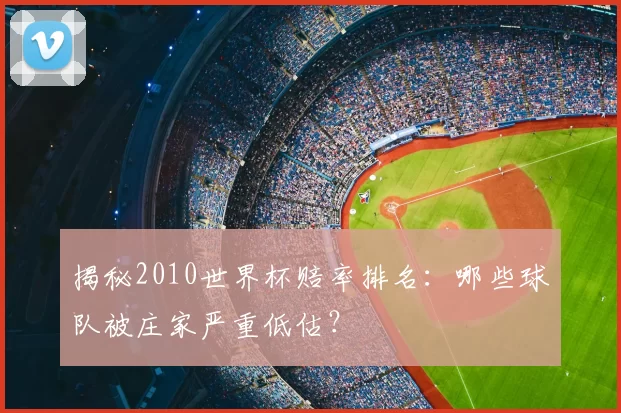 揭秘2010世界杯赔率排名：哪些球队被庄家严重低估？