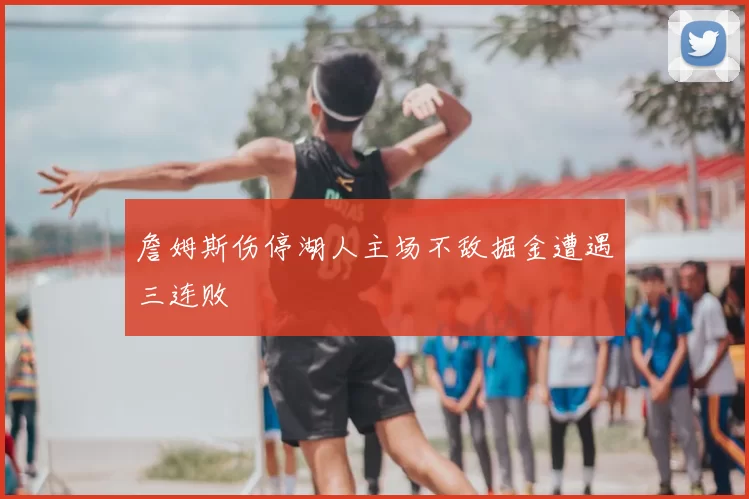 詹姆斯伤停湖人主场不敌掘金遭遇三连败