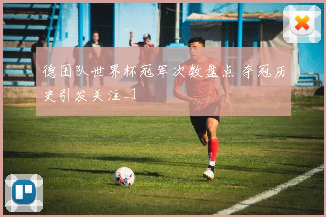 德国队世界杯冠军次数盘点 夺冠历史引发关注_1
