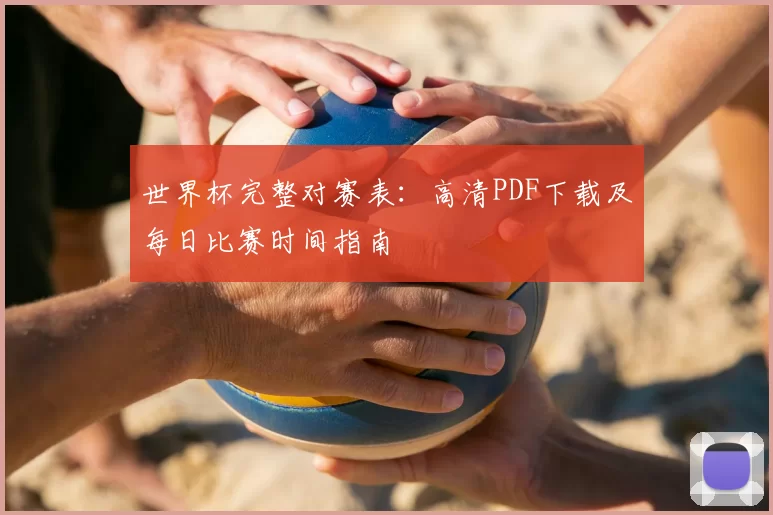 世界杯完整对赛表：高清PDF下载及每日比赛时间指南