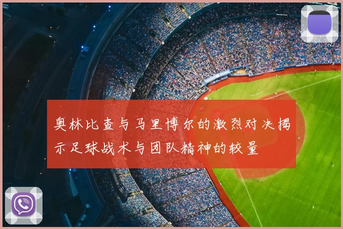 奥林比查与马里博尔的激烈对决揭示足球战术与团队精神的较量