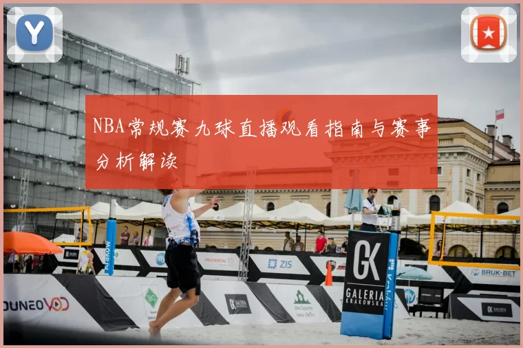 NBA常规赛九球直播观看指南与赛事分析解读