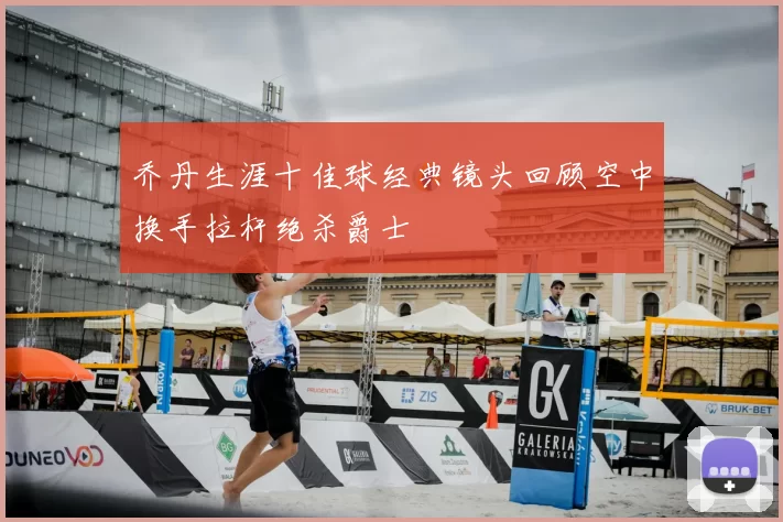 乔丹生涯十佳球经典镜头回顾空中换手拉杆绝杀爵士