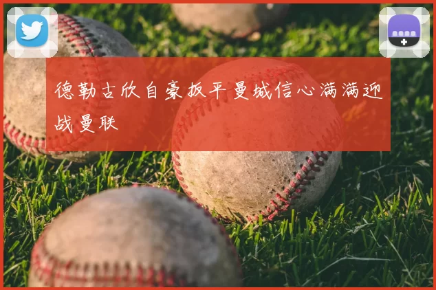 德勒古欣自豪扳平曼城信心满满迎战曼联