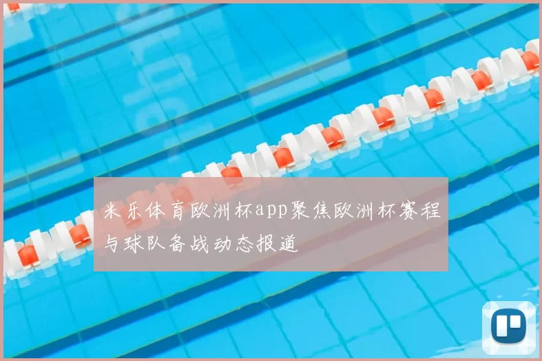 米乐体育欧洲杯app聚焦欧洲杯赛程与球队备战动态报道