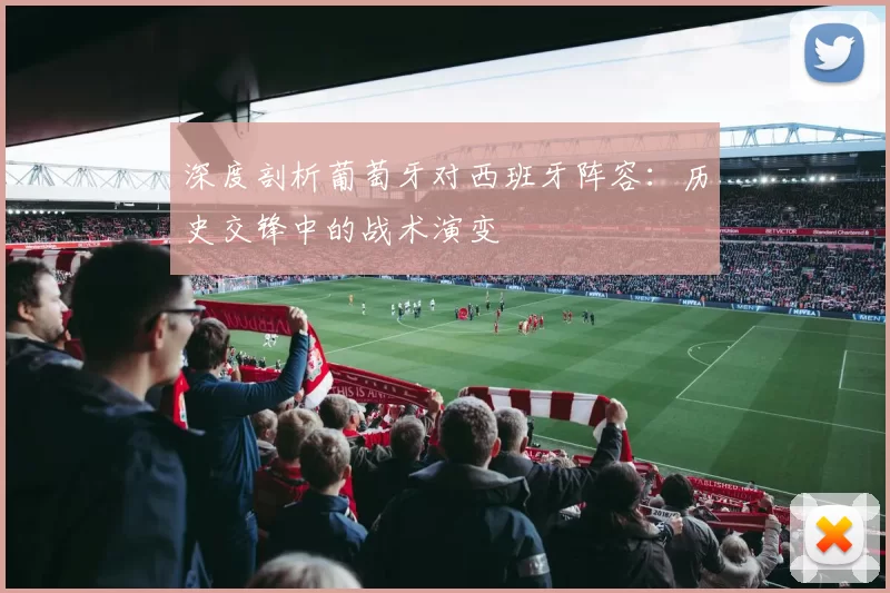 深度剖析葡萄牙对西班牙阵容：历史交锋中的战术演变