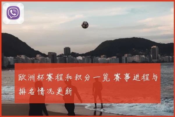 欧洲杯赛程和积分一览 赛事进程与排名情况更新