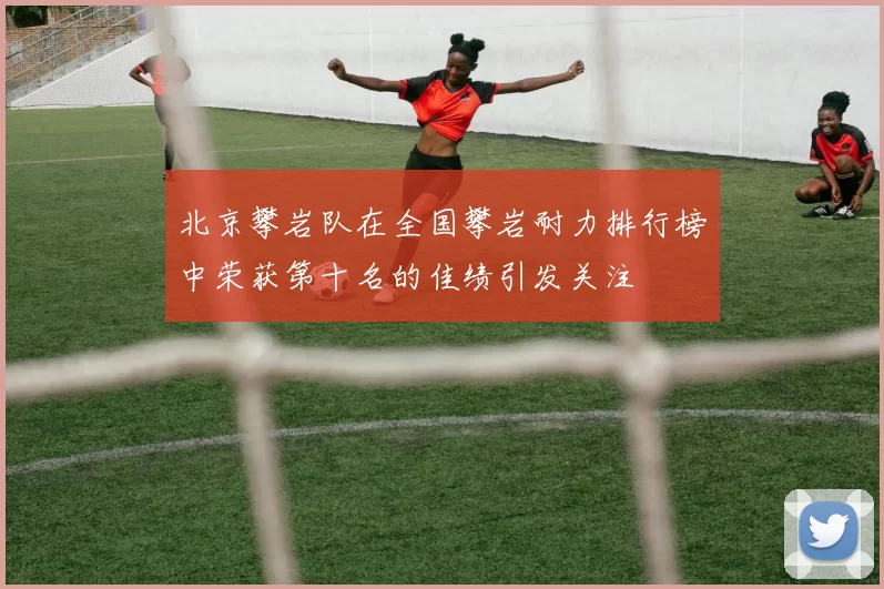 北京攀岩队在全国攀岩耐力排行榜中荣获第十名的佳绩引发关注