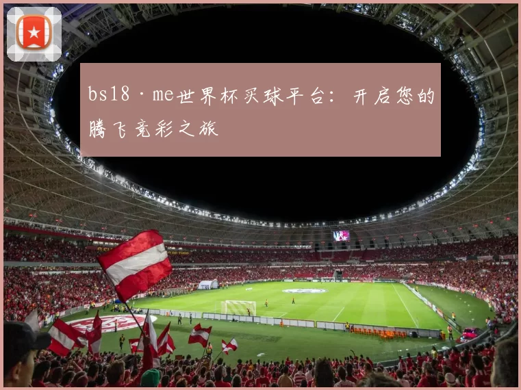 bs18·me世界杯买球平台:开启您的腾飞竞彩之旅