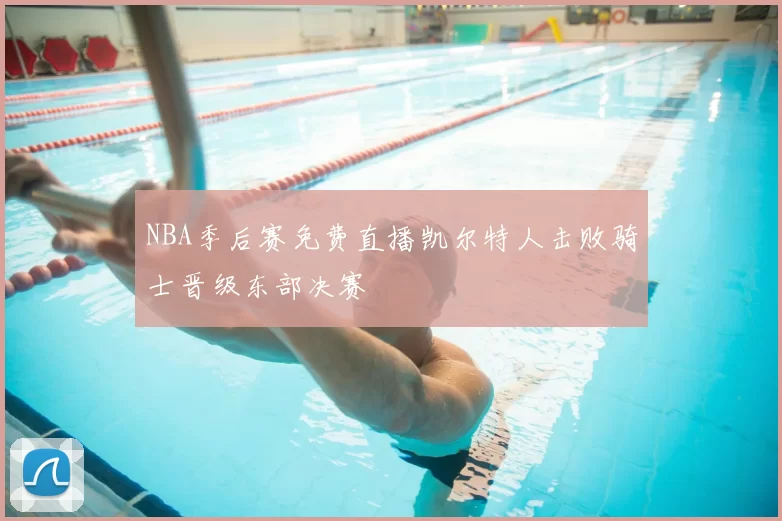 NBA季后赛免费直播凯尔特人击败骑士晋级东部决赛