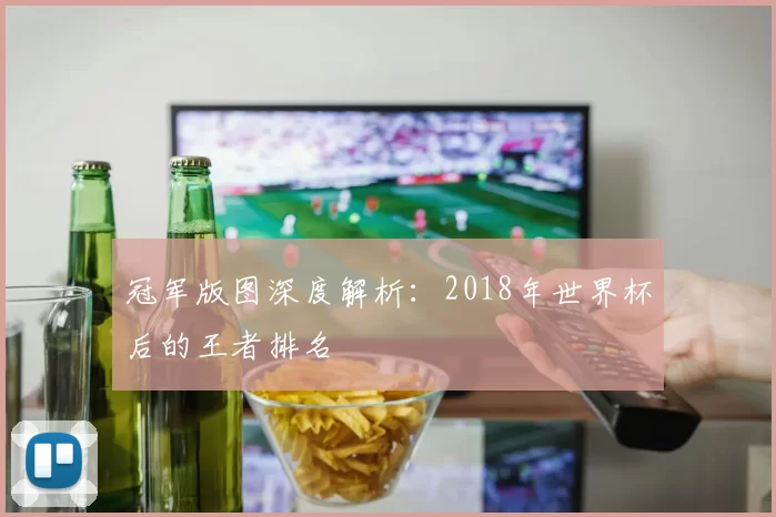 冠军版图深度解析：2018年世界杯后的王者排名