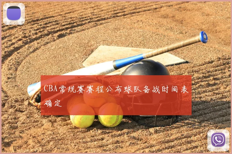 CBA常规赛赛程公布球队备战时间表确定