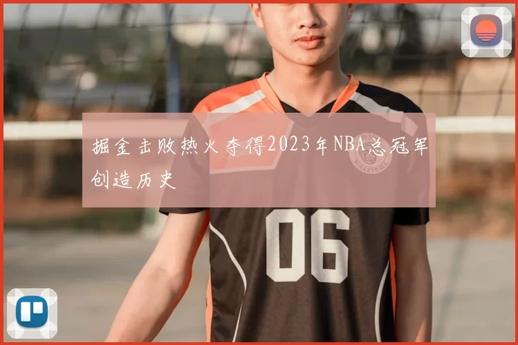 掘金击败热火夺得2023年NBA总冠军创造历史