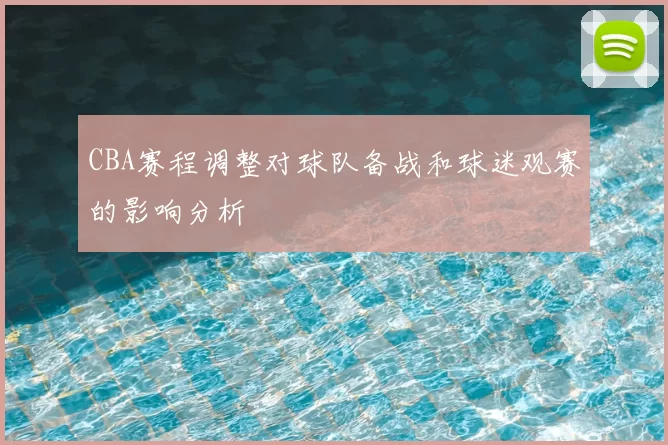 CBA赛程调整对球队备战和球迷观赛的影响分析