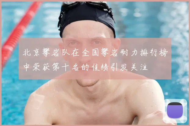 北京攀岩队在全国攀岩耐力排行榜中荣获第十名的佳绩引发关注