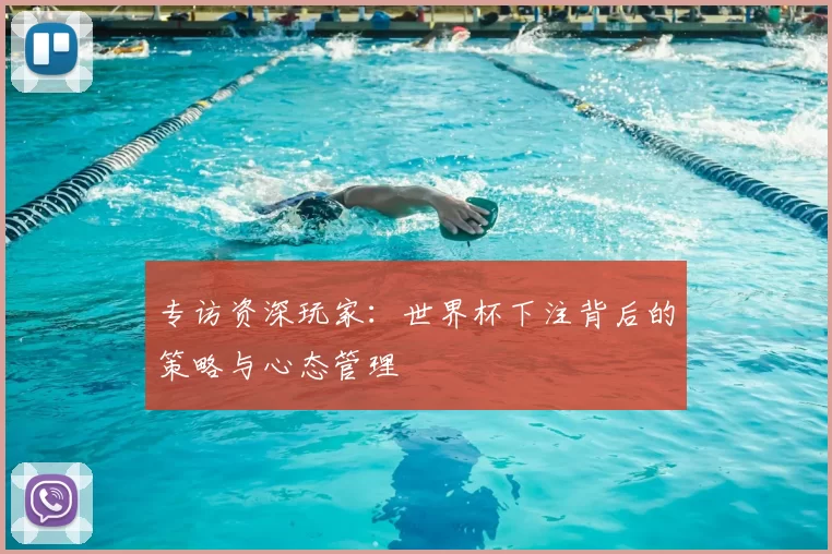 专访资深玩家:世界杯下注背后的策略与心态管理