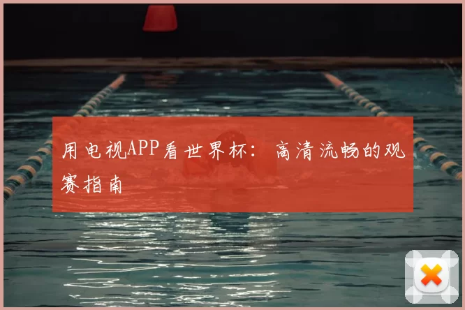 用电视APP看世界杯:高清流畅的观赛指南
