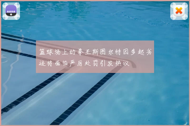 篮球场上的拳王斯图尔特因多起劣迹将面临严厉处罚引发热议