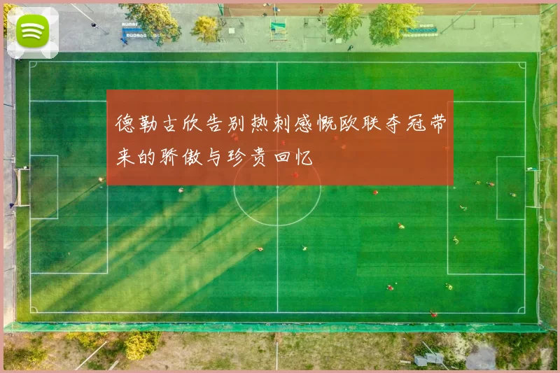 德勒古欣告别热刺感慨欧联夺冠带来的骄傲与珍贵回忆