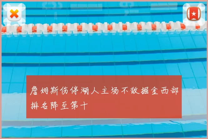 詹姆斯伤停湖人主场不敌掘金西部排名降至第十