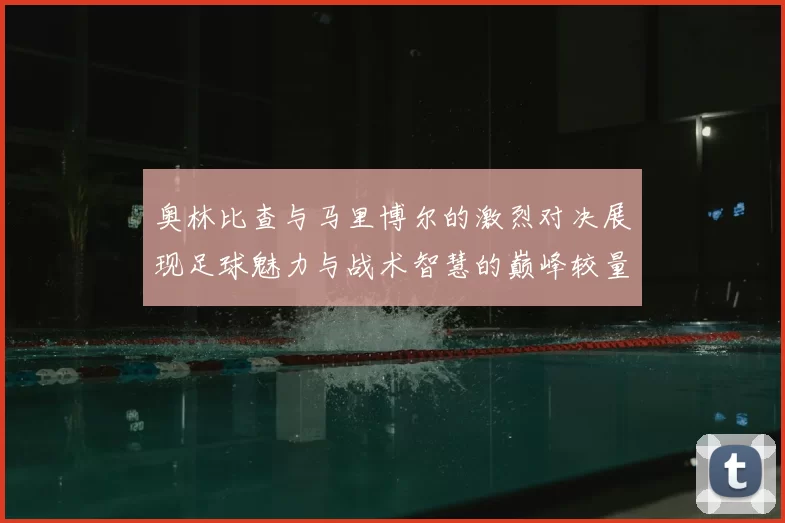 奥林比查与马里博尔的激烈对决展现足球魅力与战术智慧的巅峰较量